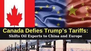 Canada Defies Trump&rsquo;s Tariffs: Shifts Oil Exports to China and Europe