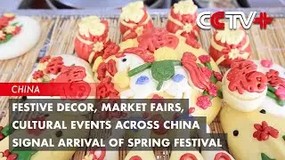 Festive Decor, Market Fairs, Cultural Events Across China Signal Arrival of Spring Festival