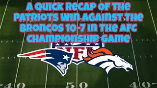 A Quick Recap Of The Patriots Win Against The Broncos 10-7 In The AFC Championship Game