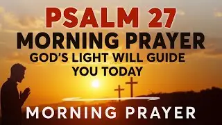Psalm 27: Light In The Darkness | A Blessed Morning Prayer To Start Your Day | Morning Prayer