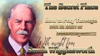 Smith Wigglesworth  Insight on the Secret Place and Praying Through Hurt and Discouragement