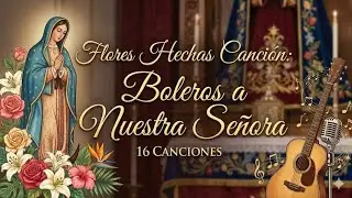 16 Boleros a la Virgen María: Flores Hechas Canción (Selección Especial)
