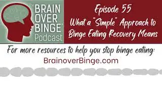 Brain over Binge Podcast Ep. 55: What a &ldquo;Simple&rdquo; Approach to Binge Eating Recovery Means