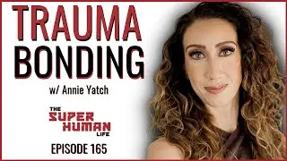 Understanding Trauma & The Impact On Relationships w/ Annie Yatch | THE SUPER HUMAN LIFE EP. 165