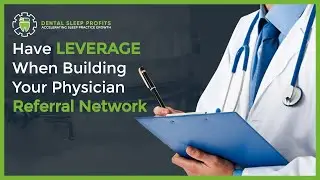 Dental Sleep Practice Growth | Having Leverage When Building Physician Referral Networks