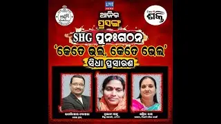 ଆଜିର ପ୍ରସଙ୍ଗ: SHG ପୁନଃଗଠନ 'କେତେ ଭଲ କେତେ ଭେଲ'...