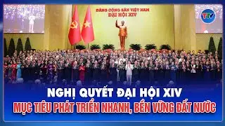 Nghị quyết Đại hội XIV: Mục tiêu phát triển nhanh, bền vững đất nước | TTV