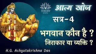 आत्म खोज | सत्र - 4 | ( भगवान कौन है ? - निराकार या व्यक्ति ? ) | - H.G. Achyutakrishna Das