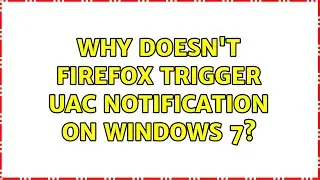 Why doesn't Firefox trigger UAC notification on Windows 7?