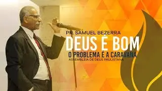 Pr SAMUEL BEZERRA - DEUS É BOM O PROBLEMA É A CARAVANA