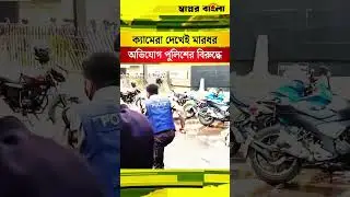 ক্যামেরা দেখেই মা'রধর, অভি'যোগ পুলিশের বিরু'দ্ধে