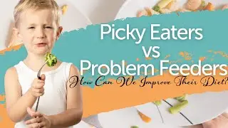 Picky Eaters vs. Problem Feeders: How Can We Improve Their Diet?