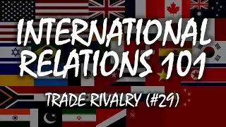 International Relations 101 (#29): Trade Rivalry