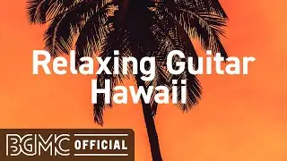Relaxing Guitar Hawaii: Calming Sunset Hawaiian Vibes Instrumental Music for Vacation and Chill