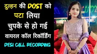 दुल्हन की दोस्त को पटा लिया || चुपके से हो गई वायरल कॉल रिकॉर्डिंग || Desi Girl Call Recording 