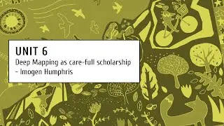 Unit 6  - Lesson 4 - Deep Mapping as care full scholarship - Imogen Humphris