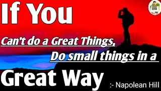 If You can't do a great things,Do small things in a great Way :- Napoleon Hill.