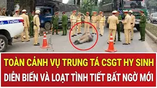 Toàn cảnh vụ Trung tá CSGT hy sinh: Thông tin nóng diễn biến và loạt tình tiết bất ngờ mới