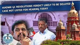 AIADMK GC resolutions verdict likely to be delayed | Dt Next