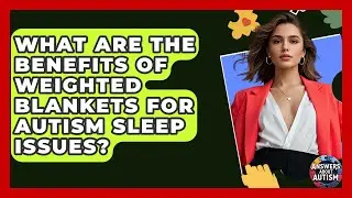What Are The Benefits Of Weighted Blankets For Autism Sleep Issues? - Answers About Autism