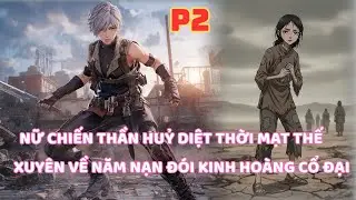 NỮ CHIẾN BINH SỪNG SỎ THỜI MẠT THẾ XUYÊN VÀO NHỮNG NĂM NẠN ĐÓI KINH HOÀNG THỜI CỔ ĐẠI - P2