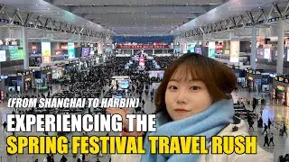 Experiencing the Spring Festival Travel Rush 🚄 | FROM SHANGHAI TO HARBIN