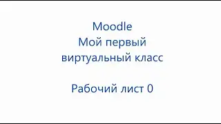 Moodle. Мой первый виртуальный класс. Рабочий лист 0