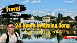 Final ကျိုင်းတုံမြို့မှာ ၂၄ နာရီ/ 24 hours in Beautiful Keng Tung