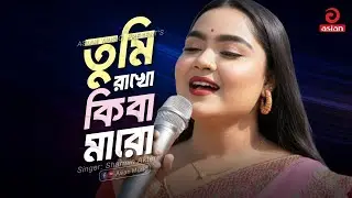 Tumi Rakho Ki Ba Maro | তুমি রাখো কিবা মারো | Sharmin Akter | Asian Music
