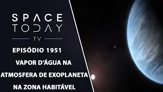 VAPOR D'&Aacute;GUA NA ATMOSFERA DE EXOPLANETA NA ZONA HABIT&Aacute;VEL | SPACE TODAY TV EP1951