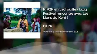 P1P2R en vadrouille - Lizig Festival rencontre avec Les Lions du Kent !