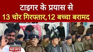 Tiger के प्रयास से 13 चोर गिरफ्तार,12 बच्चे बरामद 