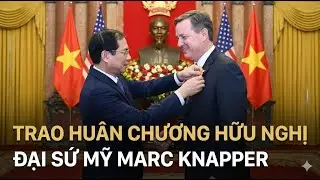 Đại sứ Mỹ Marc Knapper được VN trao Hu&acirc;n chương Hữu nghị! V&igrave; sao?