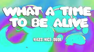 What A Time To Be Alive #423: Nice, Dude