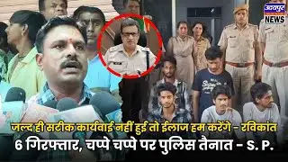 जल्द सटीक कार्यवाई नहीं, तो ईलाज हम करेंगे - रविकांत, 6 गिरफ्तार, चप्पे चप्पे पर पुलिस तैनात - S. P.
