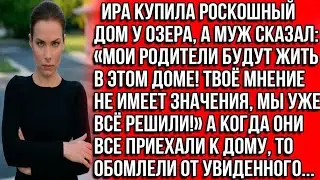 Ира купила роскошный дом у озера, а муж СКАЗАЛ: «МОИ РОДИТЕЛИ БУДУТ ЖИТЬ В ЭТОМ ДОМЕ! МЫ ВСЁ РЕШИЛИ»