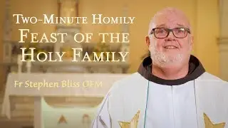 Feast of the Holy Family - Two-Minute Homily: Fr Stephen Bliss OFM