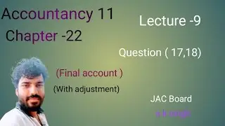 Class-11th | Chapter -22 | Final Account ( with adjustment) jac board | question (17,18) Lecture -9