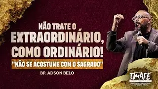 NÃO TRATE O EXTRAORDINÁRIO, COMO ORDINÁRIO! | BISPO ADSON BELO