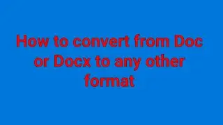 How to convert from Doc or Docx to any other format