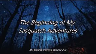 The Beginning of My Sasquatch Adventures - My Bigfoot Sighting Episode 203