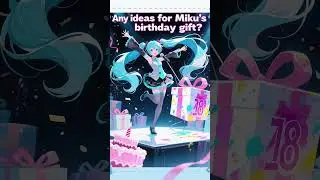 Help Me Pick Miku&rsquo;s 18th Birthday Gift？Miku&rsquo;s 18th anniversary is coming up! Any suggestions?#miku