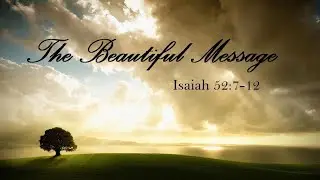 The Beautiful Message - Isaiah 52:7 12 - Oct. 3, 2021
