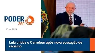 Lula critica o Carrefour ap&oacute;s nova acusa&ccedil;&atilde;o de racismo