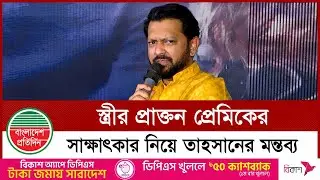 নতুন স্ত্রীর প্রাক্তন প্রেমিকের সাক্ষাৎকার নিয়ে তাহসান খানের প্রতিক্রিয়া | Tahsan