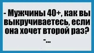 Мужчины 40+, как вы выкручиваетесь, если она хочет второй раз? - СмешныеАнекдоты