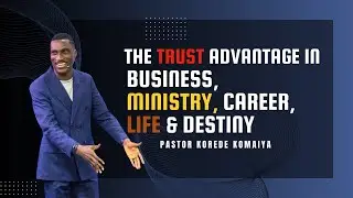 The Trust Advantage In Business, Ministry, Career, Life & Destiny || Pastor Korede Komaiya
