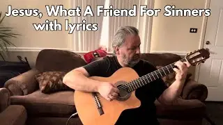 Jesus What A Friend For Sinners Classical Guitar + Lyrics