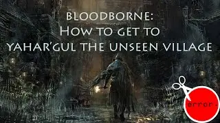 Bloodborne How To Get To Yahar'gul The Unseen Village