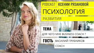 Для чего мне BUSINESS COACH. Podcast Психология Развития № 3. Ксения Рязанова